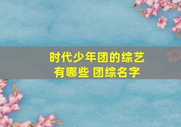 时代少年团的综艺有哪些 团综名字